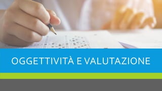 OGGETTIVITÀ E VALUTAZIONE
 