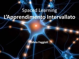 Spaced Learning
L’Apprendimento Intervallato
Spaced Learning
L’Apprendimento Intervallato
Silvia Faggioli
 