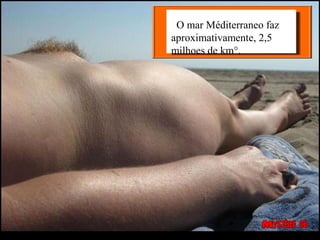 O mar Méditerraneo faz
aproximativamente, 2,5
milhoes de km°.
 