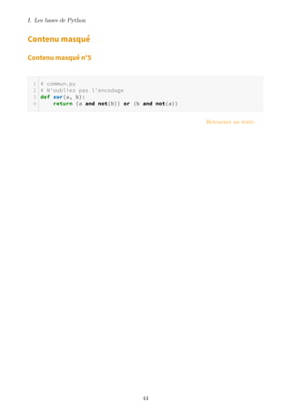 I. Les bases de Python
Contenu masqué
Contenu masqué n°5
# commun.py
# N'oubliez pas l'encodage
def xor(a, b):
return (a and not(b)) or (b and not(a))
Retourner au texte.
44
 