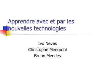 Apprendre avec et par les nouvelles technologies Ivo Neves Christophe Meerpohl Bruno Mendes 