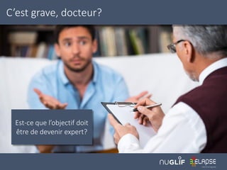 C’est grave, docteur?
Est-ce que l’objectif doit
être de devenir expert?
 
