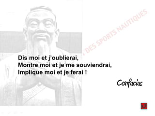 Dis moi et j’oublierai,
Montre moi et je me souviendrai,
Implique moi et je ferai !

Confucius

 