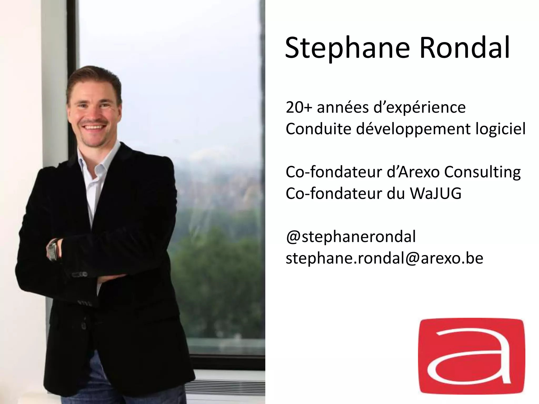Stephane Rondal
20+ années d’expérience
Conduite développement logiciel
Co-fondateur d’Arexo Consulting
Co-fondateur du WaJUG
@stephanerondal
stephane.rondal@arexo.be
 