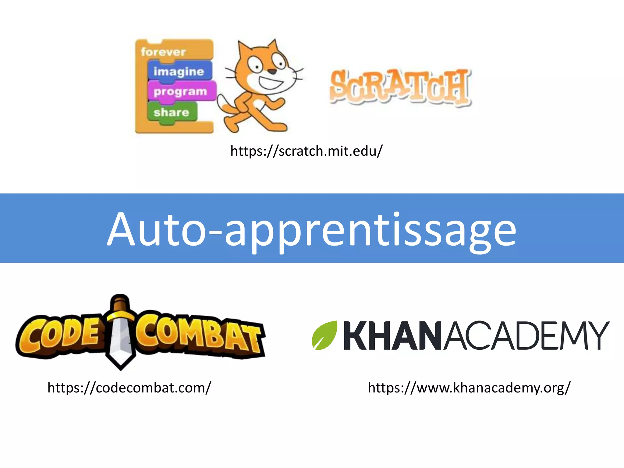 Auto-apprentissage
https://www.khanacademy.org/
https://scratch.mit.edu/
https://codecombat.com/
 