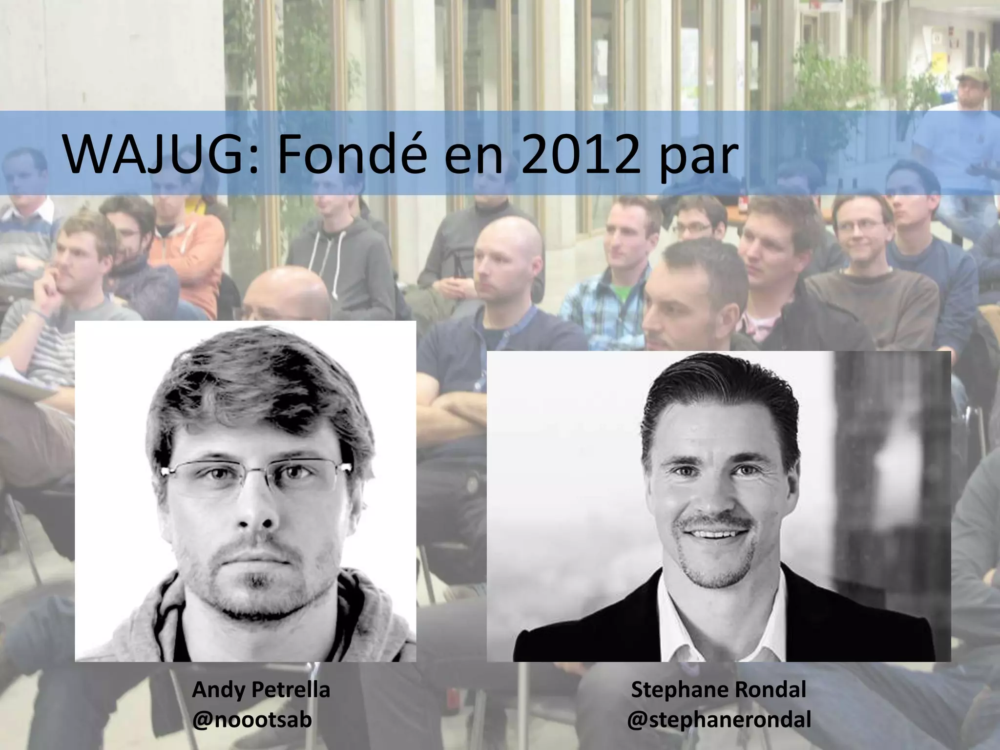 Andy Petrella
@noootsab
Stephane Rondal
@stephanerondal
WAJUG: Fondé en 2012 par
 