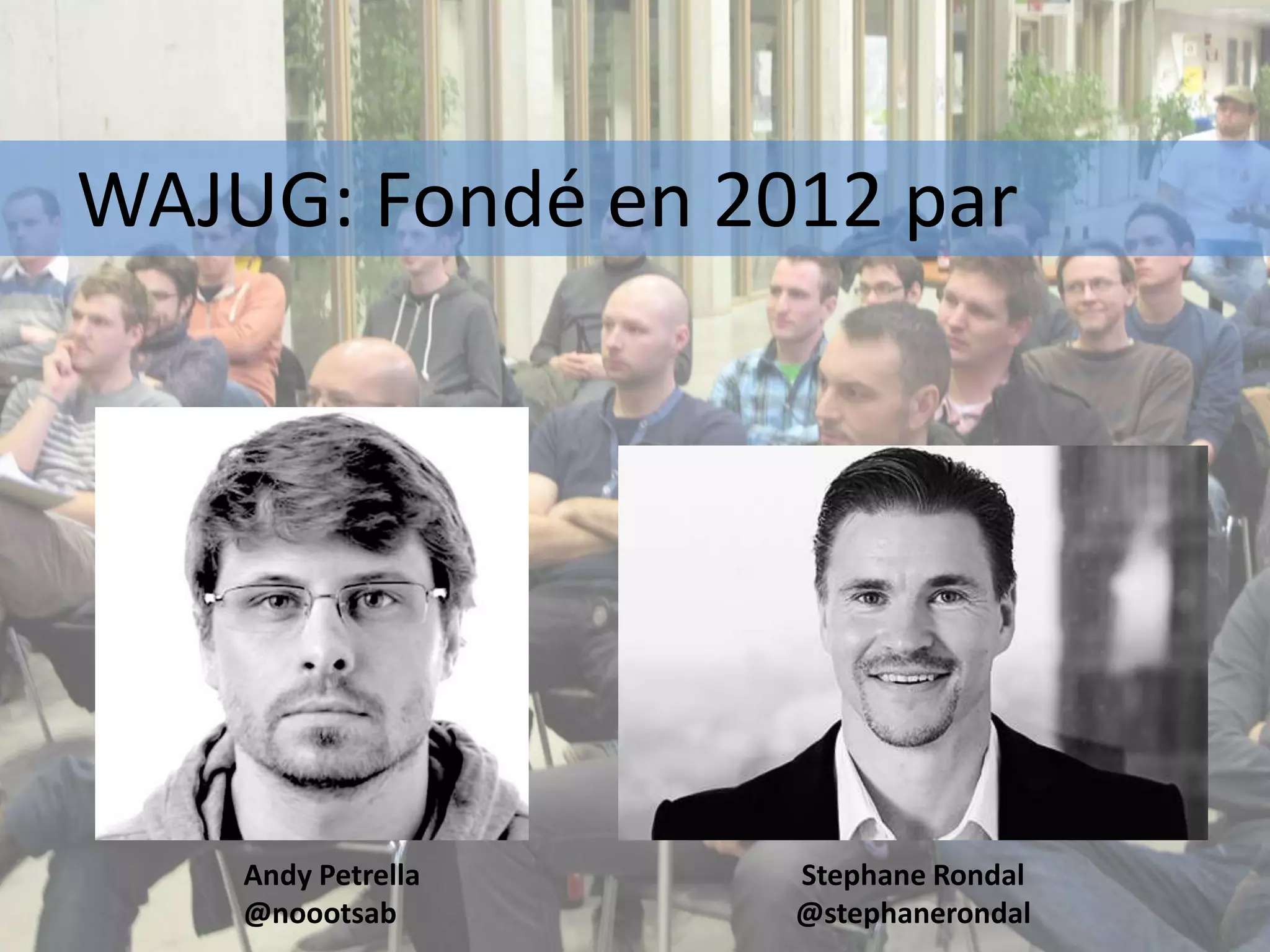 Andy Petrella
@noootsab
Stephane Rondal
@stephanerondal
WAJUG: Fondé en 2012 par
 