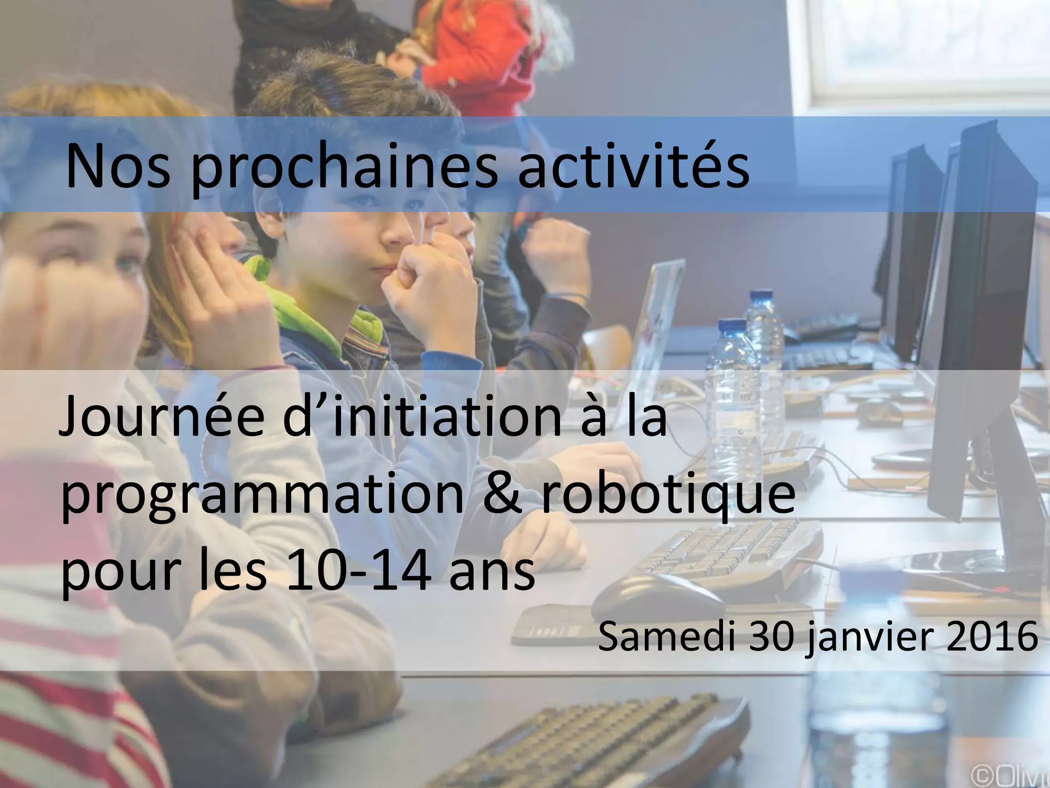 Nos prochaines activités
Journée d’initiation à la
programmation & robotique
pour les 10-14 ans
Samedi 30 janvier 2016
 