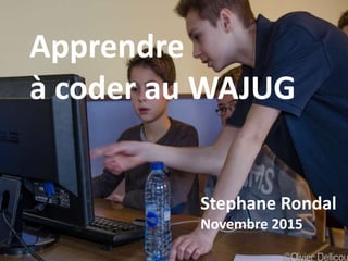 Management is Dead
Apprendre
à coder au WAJUG
Stephane Rondal
Novembre 2015
 