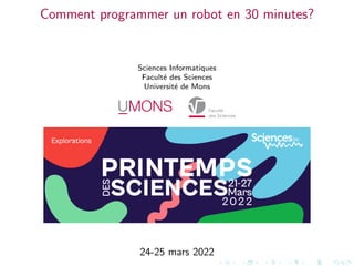 Comment programmer un robot en 30 minutes?
Sciences Informatiques
Faculté des Sciences
Université de Mons
24-25 mars 2022
 