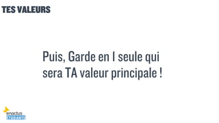 TES VALEURS
Puis, Garde en 1 seule qui
sera TA valeur principale !
 