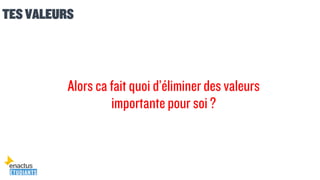 TES VALEURS
Alors ca fait quoi d’éliminer des valeurs
importante pour soi ?
 