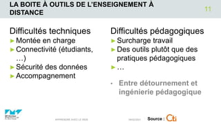 LA BOITE À OUTILS DE L’ENSEIGNEMENT À
DISTANCE
Difficultés techniques
►Montée en charge
►Connectivité (étudiants,
…)
►Sécurité des données
►Accompagnement
Difficultés pédagogiques
►Surcharge travail
►Des outils plutôt que des
pratiques pédagogiques
►…
• Entre détournement et
ingénierie pédagogique
04/02/2021
APPRENDRE AVEC LE WEB
11
Source :
 