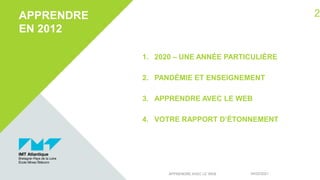 1. 2020 – UNE ANNÉE PARTICULIÈRE
2. PANDÉMIE ET ENSEIGNEMENT
3. APPRENDRE AVEC LE WEB
4. VOTRE RAPPORT D’ÉTONNEMENT
APPRENDRE
EN 2012
04/02/2021
APPRENDRE AVEC LE WEB
2
 