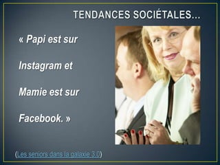 « Papi est sur
Instagram et
Mamie est sur
Facebook. »
(Les seniors dans la galaxie 3.0)
 