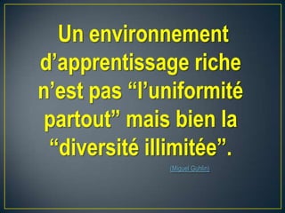 Un environnement
d’apprentissage riche
n’est pas “l’uniformité
partout” mais bien la
“diversité illimitée”.
(Miguel Guhlin)
 