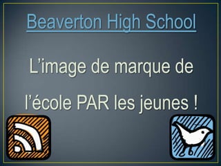 Beaverton High School
L’image de marque de
l’école PAR les jeunes !
 