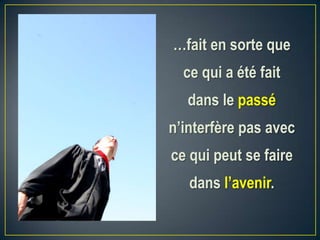 …fait en sorte que
ce qui a été fait
dans le passé
n’interfère pas avec
ce qui peut se faire
dans l’avenir.
 