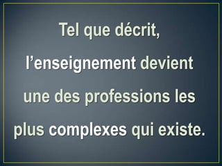 Tel que décrit,
l’enseignement devient
une des professions les
plus complexes qui existe.
 