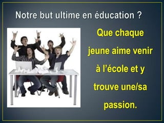 Que chaque
jeune aime venir
à l’école et y
trouve une/sa
passion.
 