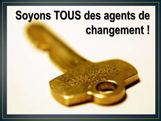 Soyons TOUS des agents de
changement !
 