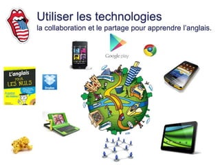 Utiliser les technologies
la collaboration et le partage pour apprendre l’anglais.
 