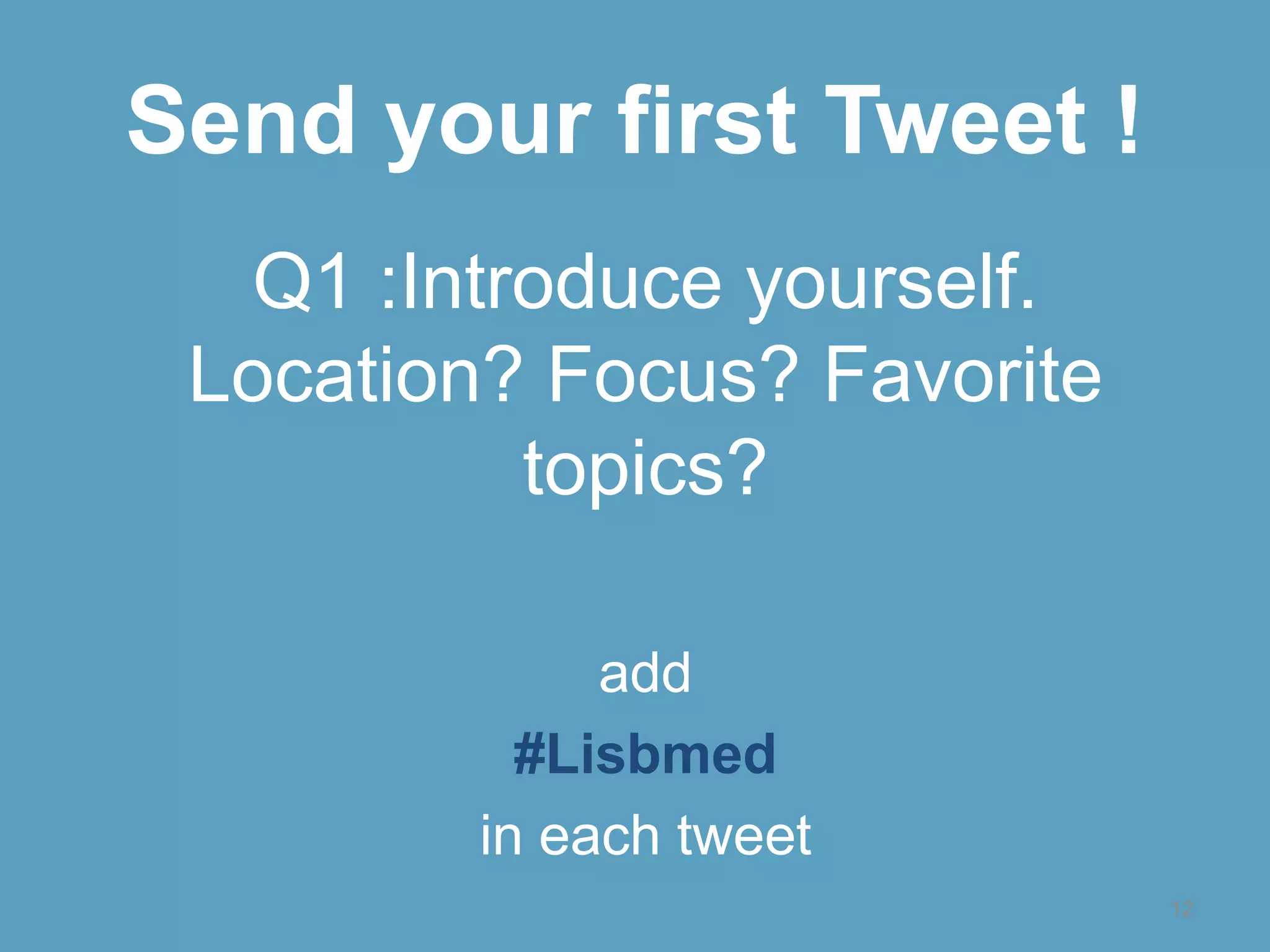 Sendyour first Tweet !Q1 :Introduce yourself. Location? Focus? Favorite topics?add#Lisbmedin each tweet 12