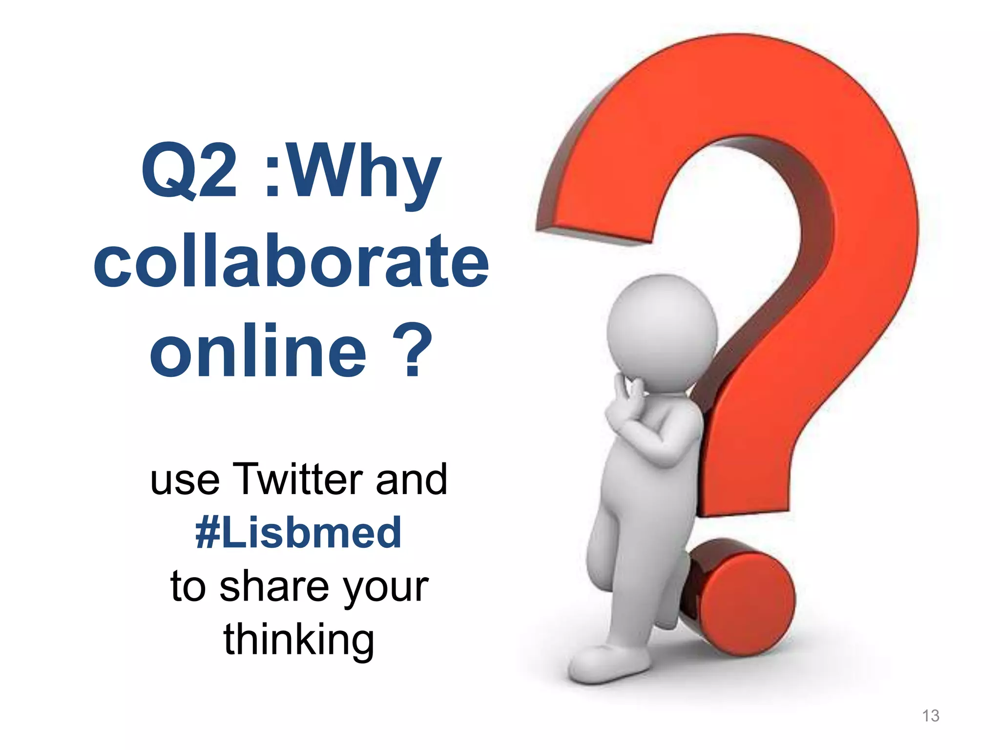 13Q2 :Whycollaborate online ? use Twitter and #Lisbmedto share your thinking