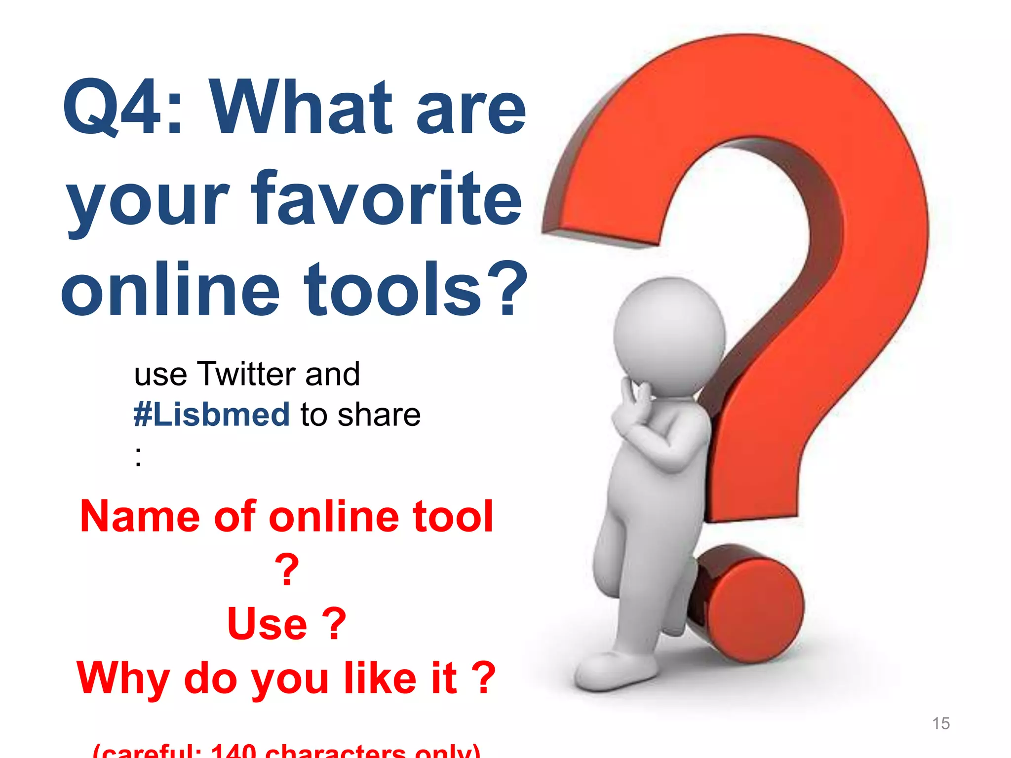 15Q4: Whatare your favorite online tools?use Twitter and                                           #Lisbmedto share : Name of online tool ? Use ?Why do youlikeit ?(careful: 140 charactersonly)