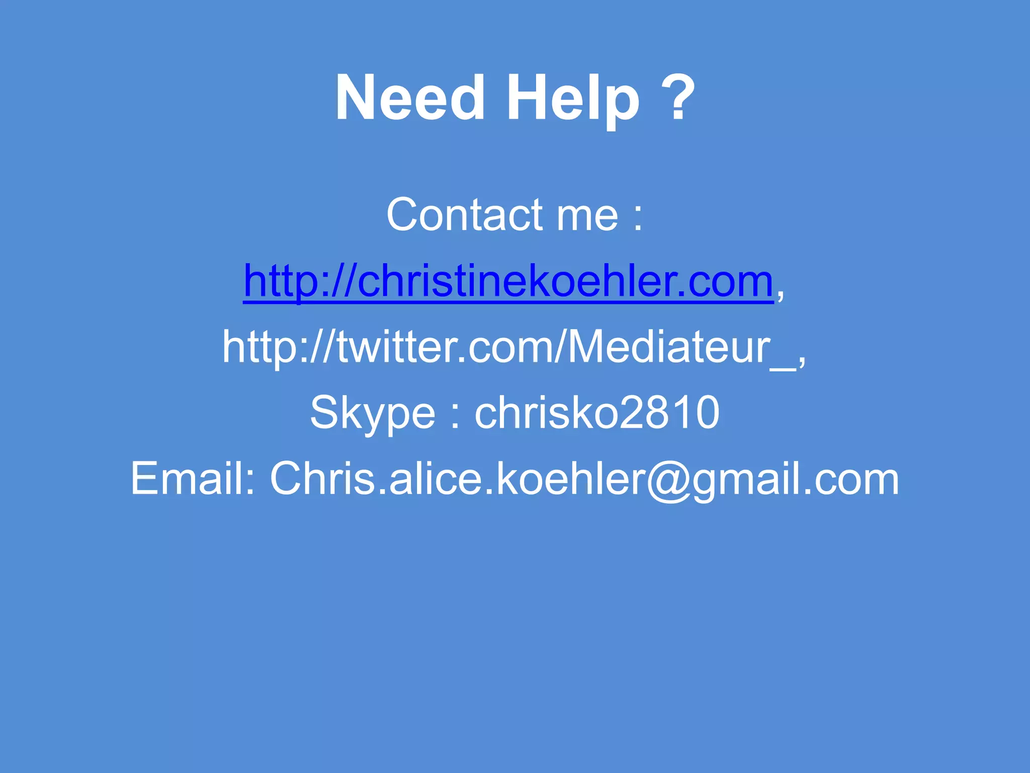 Need Help ?Contact me :http://christinekoehler.com,http://twitter.com/Mediateur_, Skype : chrisko2810Email: Chris.alice.koehler@gmail.com