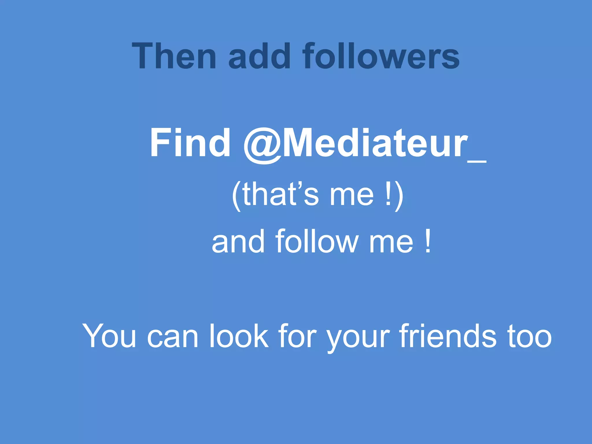 ThenaddfollowersFind @Mediateur_ (that’s me !)and follow me !You can look for your friends too 