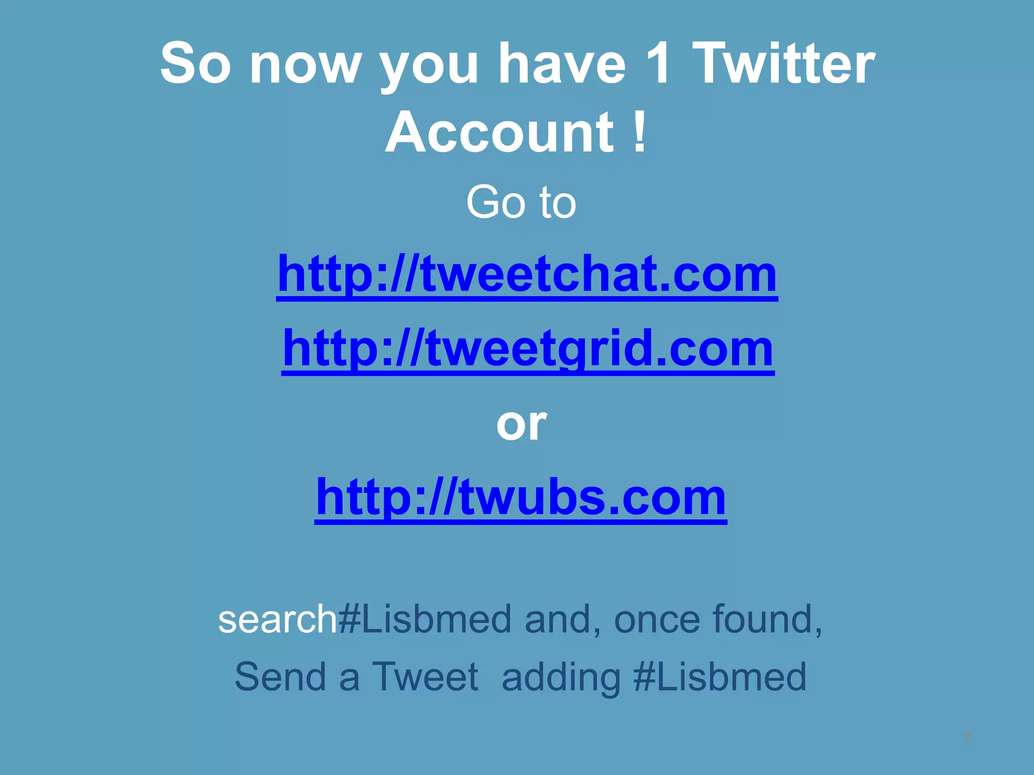 So nowyou have 1 TwitterAccount !Go tohttp://tweetchat.comhttp://tweetgrid.comor http://twubs.comsearch#Lisbmed and, once found,Send a Tweet  adding #Lisbmed7