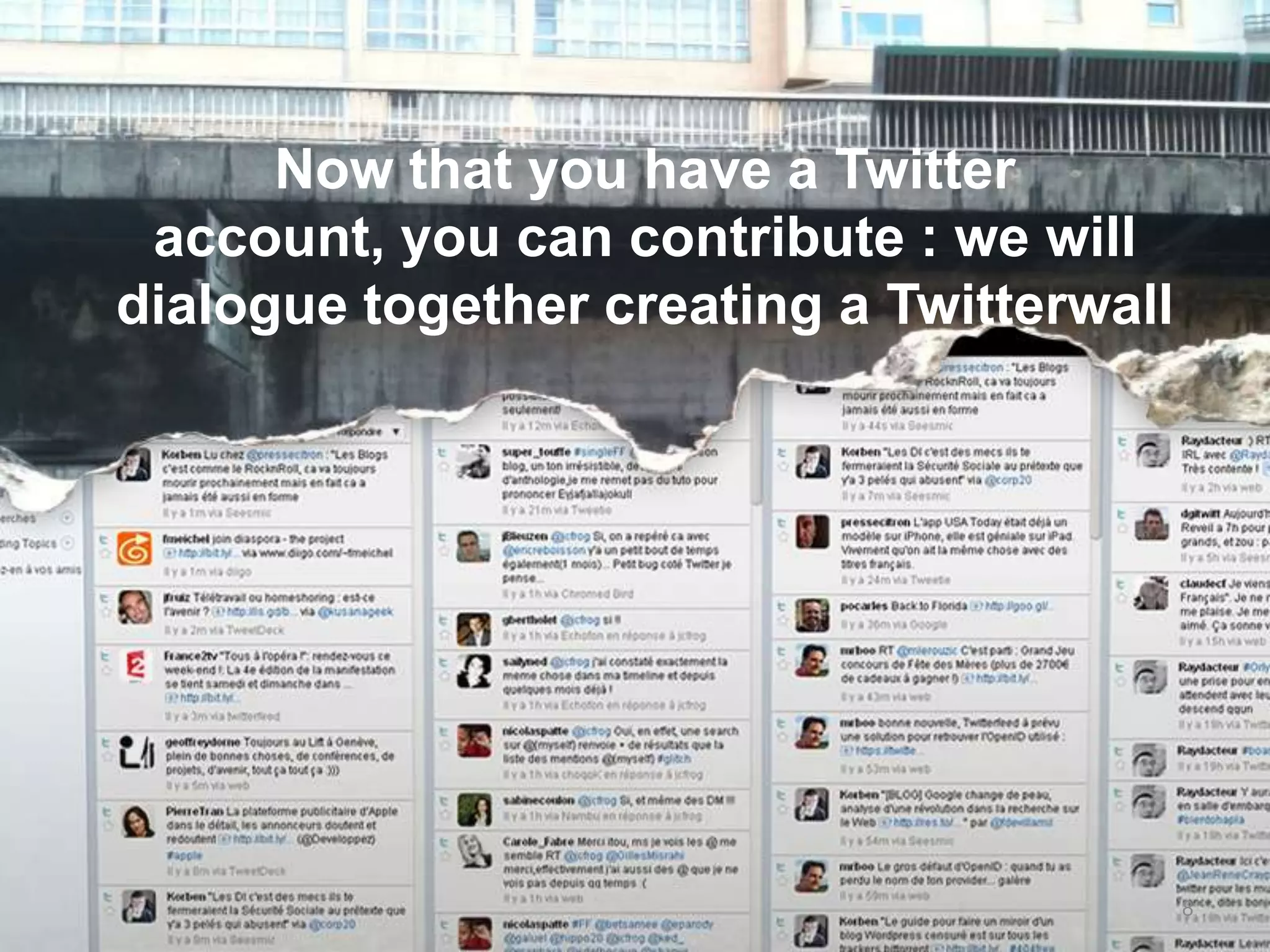 Now that you have a Twitter account, you can contribute : we will dialogue together creating a Twitterwall8