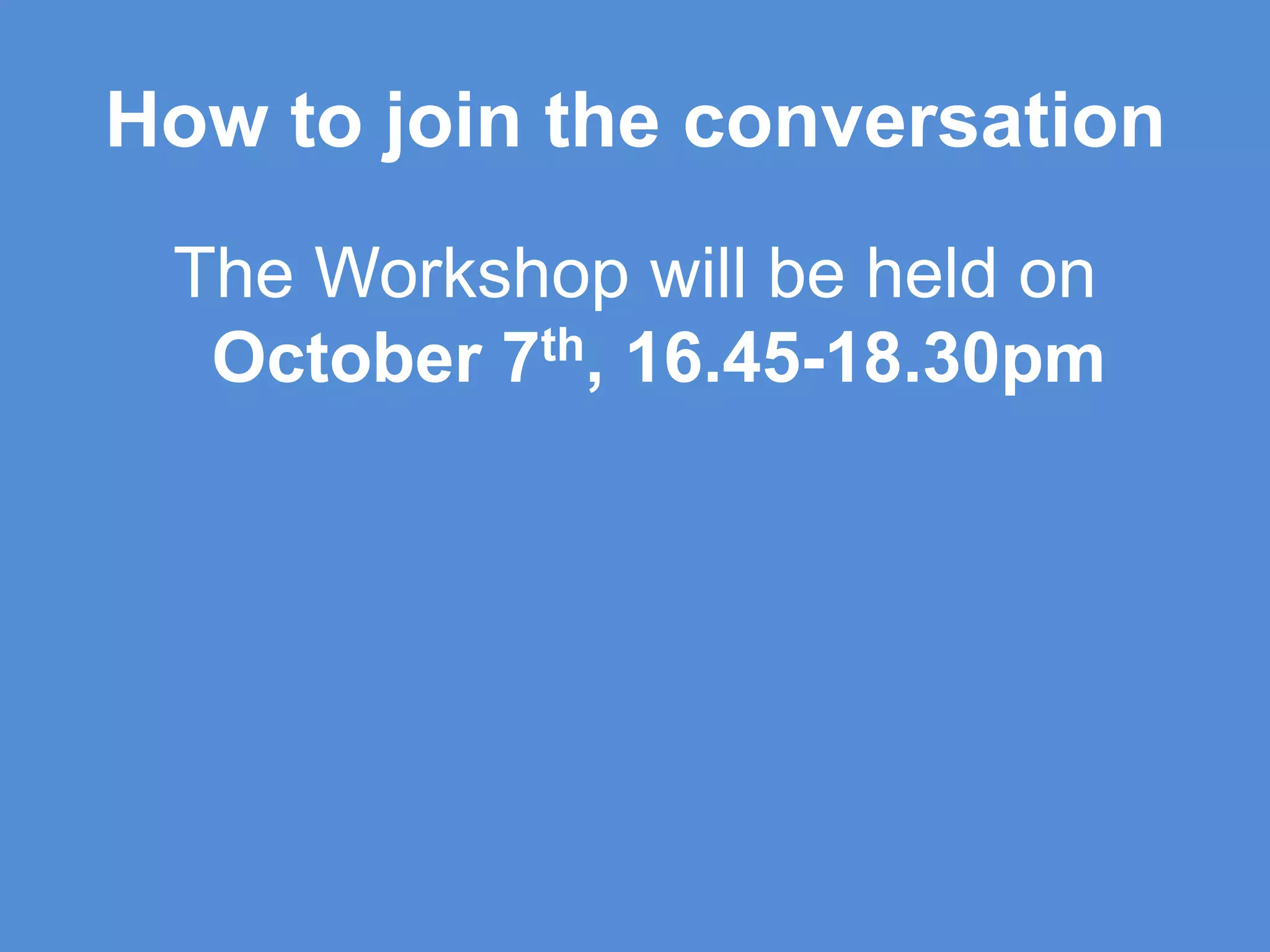 How to join the conversationThe Workshop will be held on October 7th, 16.45-18.30pm