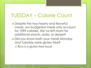 TUESDAY – Calorie CountDespite the two hearty and flavorful meals, our budgeted meals only account for 1099 calories. We’ve left room for additional snacks, soda, or dessert!Did you know both your meals Monday and Tuesday were gluten free? Rice is a gluten-free food! 