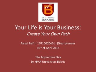 Your Life is Your Business:
Create Your Own Path
Faisal Zulfi | 1071002040 | @tourpreneur
16th of April 2013
The Apprentice Day
by HMA Universitas Bakrie
 