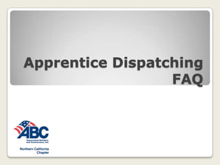 Apprentice Dispatching FAQ
for ABC NorCal Training Members
Contact us: apprenticeship@abcnorcal.org | (f) 925.416.0974
abcnorcal.org |4577 Las Positas Road, Unit C, Livermore, CA 94551 | (p) 925.474.1300 | #lovewhatyoudo, #lovewhatyoubuild
 