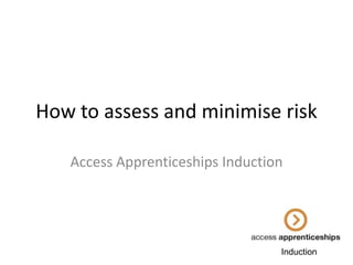 How to assess and minimise risk
Access Apprenticeships Induction

Induction

 