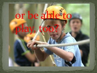or be able to
play, too?
 