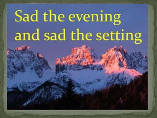 Sad the evening
and sad the setting
 