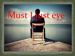 Must I just eye
 