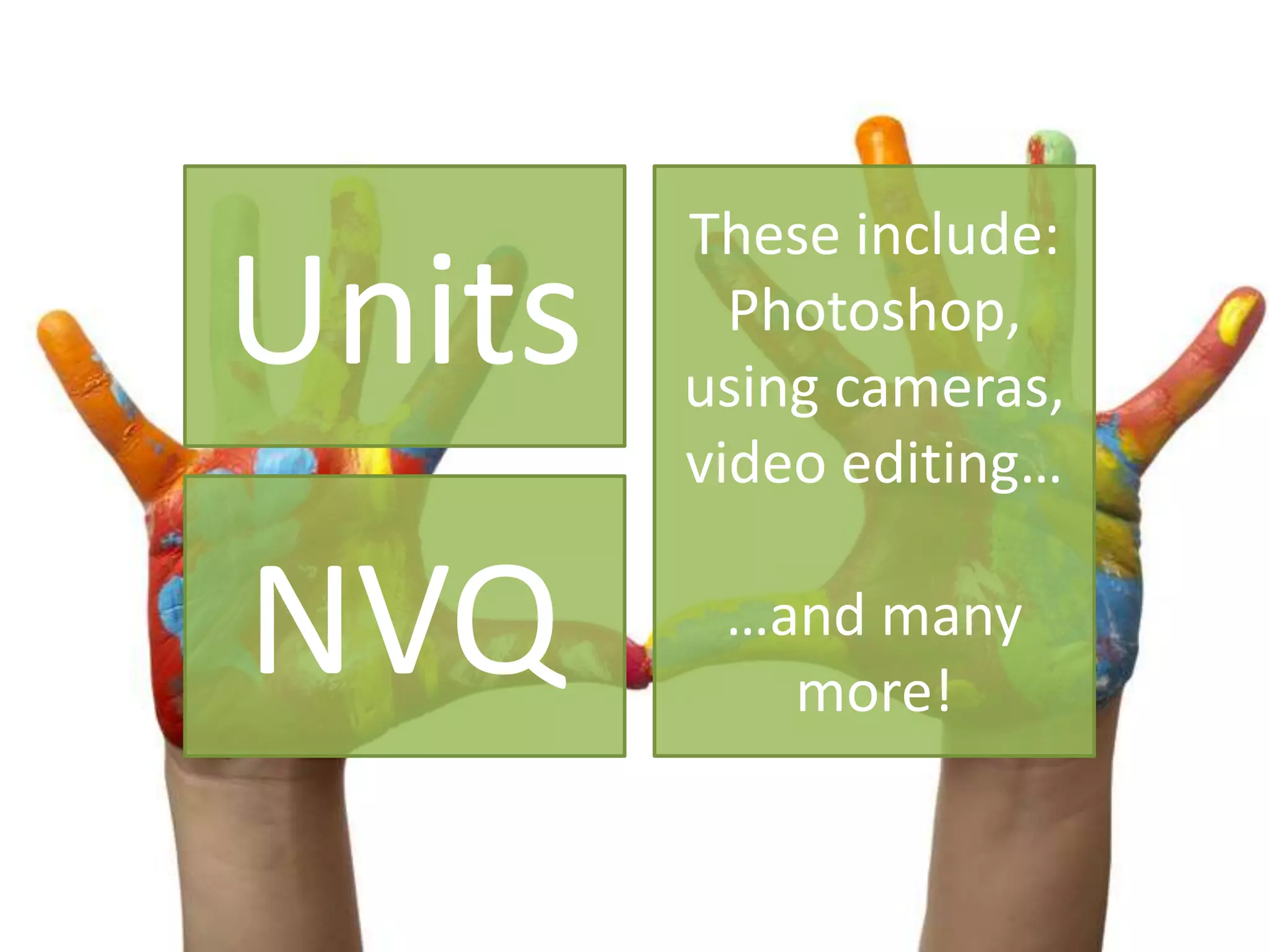 Units
NVQ
These include:
Photoshop,
using cameras,
video editing…
…and many
more!