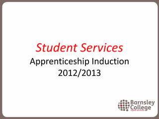 Student Services
Apprenticeship Induction
2012/2013
 