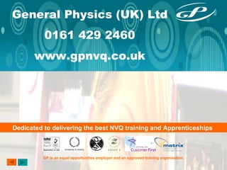 General Physics (UK) Ltd 0161 429 2460 www.gpnvq.co.uk Dedicated to delivering the best NVQ training and Apprenticeships   GP is an equal opportunities employer and an approved training organisation. 