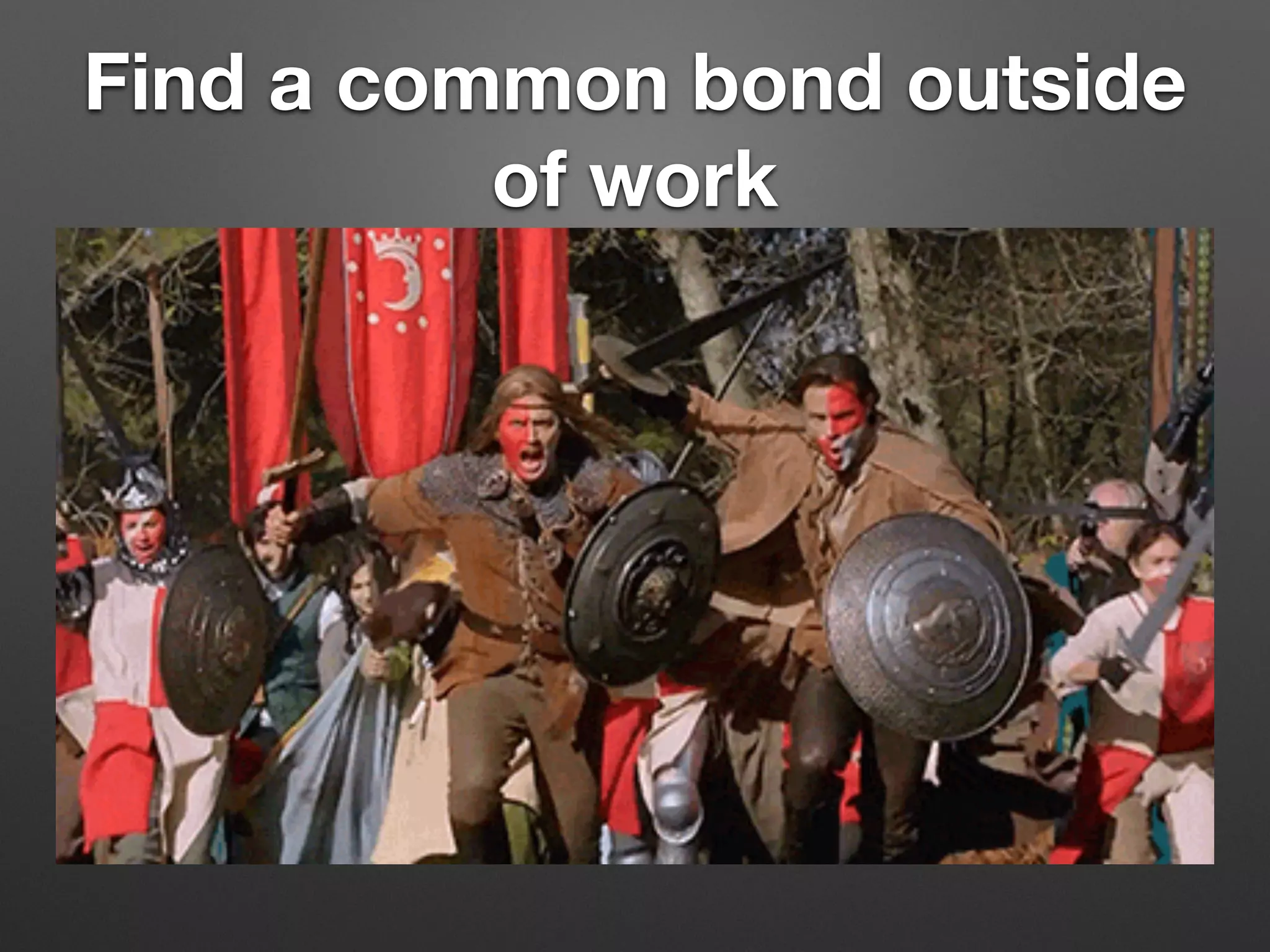 Find a common bond outside
of work
 
