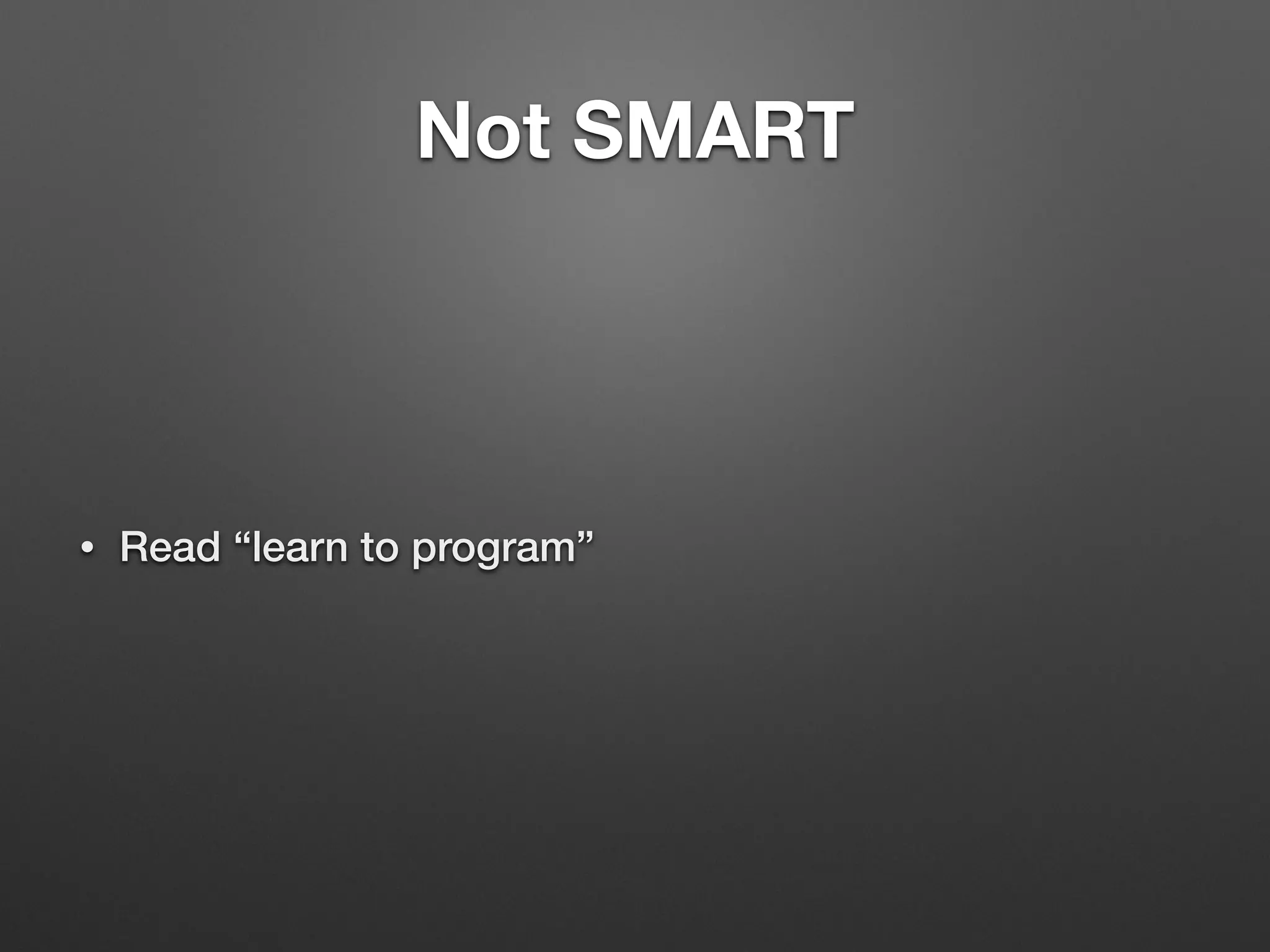 Not SMART
• Read “learn to program”
 