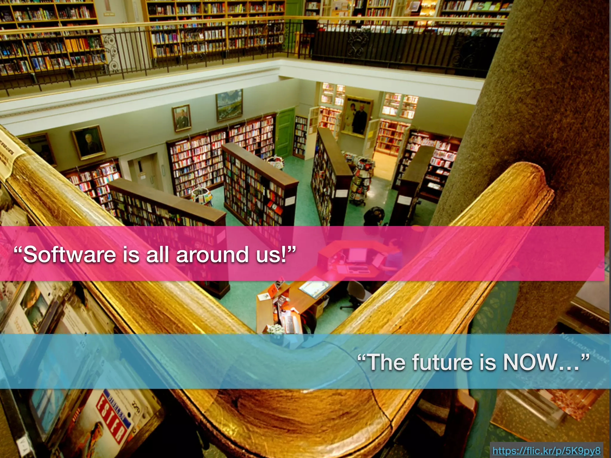 “Software is all around us!”
https://ﬂic.kr/p/5K9py8
“The future is NOW…”
 