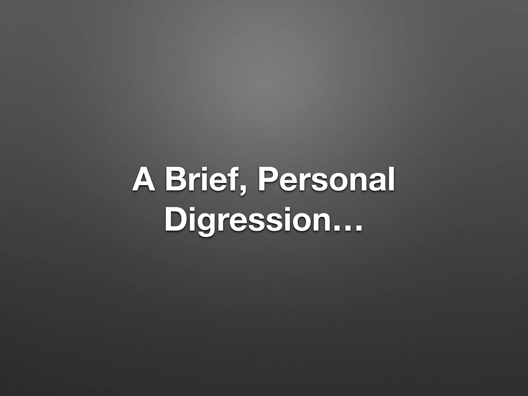 A Brief, Personal
Digression…
 