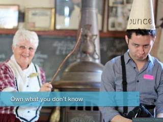 Own what you don’t know
https://ﬂic.kr/p/7UMvdx
Own what you don’t know
 