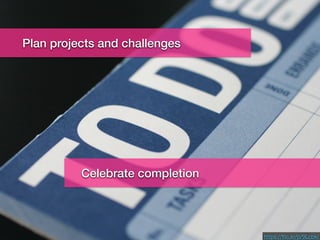 Challenge List
https://ﬂic.kr/p/9Lcbki
Plan projects and challenges
Celebrate completion
 
